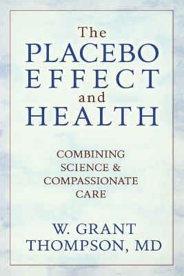 The Placebo Effect And Health: Combining Science & Compassionate Care - W. Grant Thompson - cover