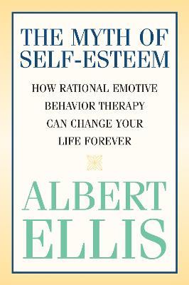 The Myth of Self-esteem: How Rational Emotive Behavior Therapy Can Change Your Life Forever - Albert Ellis - cover