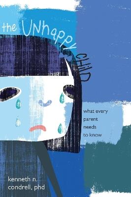 The Unhappy Child: What Every Parent Needs to Know - Kenneth N. Condrell - cover
