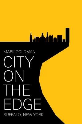 City on the Edge: Buffalo, New York, 1900 - Present - Mark Goldman - cover