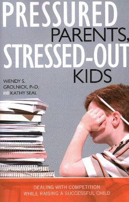 Pressured Parents, Stressed-out Kids: Dealing With Competition While Raising a Successful Child - Wendy S. Grolnick,Kathy Seal - cover