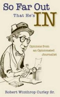 So Far Out That He's in: Opinions from an Opinionated Journalist - Robert Winthrop, Sr. Curley - cover