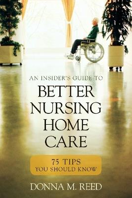 Insider's Guide to Better Nursing Home Care: 75 Tips You Should Know - Donna M. Reed - cover