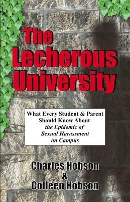 The Lecherous University: What Every Student and Parent Should Know About the Sexual Harassment Epidemic on Campus - PH. D. Charles J. Hobson,M. S. R. N. Hobson - cover