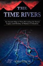 The Time Rivers: An Ancient Map of Time Revealing the Secret Legacy and Destiny of Human Civilization
