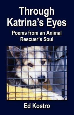 Through Katrina's Eyes: Poems from an Animal Rescuer's Soul - Ed Kostro - cover