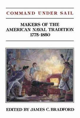 Command Under Sail: Makers of the American Naval Tradition 1775-1850 - James C. Bradford - cover