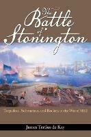 The Battle of Stonington: Torpedoes, Submarines and Rockets in the War of 1812 - James Tertius De Kay - cover