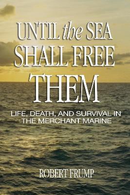 Until the Sea Shall Free Them: Life, Death, and Survival in the Merchant Marine - Robert Frump - cover