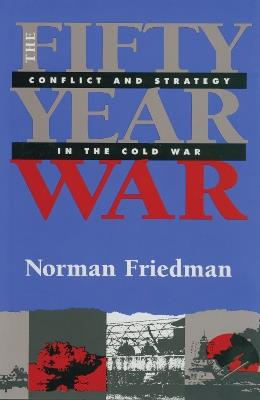 The Fifty-Year War: Conflict and Strategy in the Cold War - Norman Friedman - cover