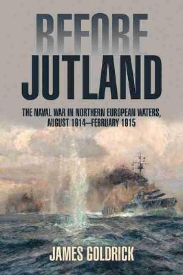 Before Jutland: The Naval War in Northern European Waters, August 1914-February 1915 - James Goldrick - cover