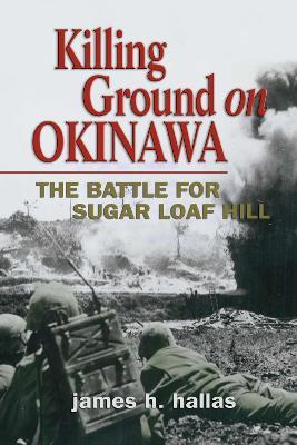 Killing Ground on Okinawa: The Battle for Sugar Loaf Hill - James H. Hallas - cover