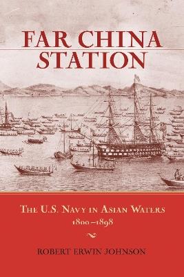 Far China Station: The U.S. Navy in Asian Waters, 1800-1898 - Robert Erwin Johnson - cover