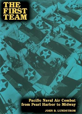 The First Team: Pacific Naval Air Combat from Pearl Harbor to Midway - John B. Lundstrom - cover