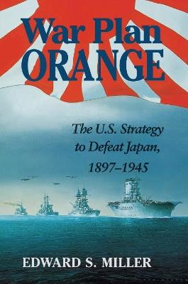 War Plan Orange: The U.S. Strategy to Defeat Japan, 1897-1945 - Edward S. Miller - cover