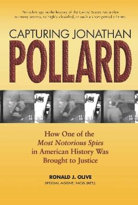Capturing Jonathan Pollard: How One of the Most Notorious Spies in American History Was Brought to Justice - Ronald J. Olive - cover