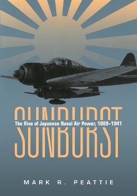 Sunburst: The Rise of Japanese Naval Air Power, 1909-1941 - Mark R. Peattie - cover