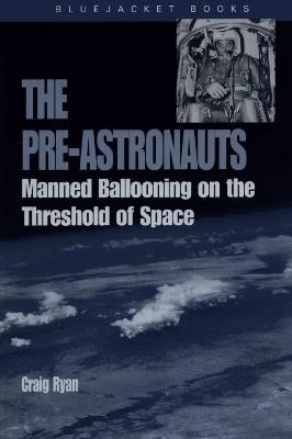 Pre-Astronauts: Manned Ballooning on the Threshold of Space - Craig Ryan - cover