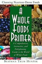 A Whole Foods Primer: A Comprehensive Instructive and Enlightening Guide to the World of Whole Food