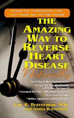 The Amazing Way to Reverse Heart Disease: Beyond the Hypertension Hype: Why Drugs are Not the Answer - Dasha Braverman,Eric R Braverman - cover