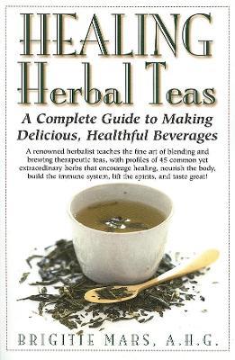 Healing Herbal Teas: A Complete Guide to Making Delicious, Healthful Beverages - Brigitte Mars - cover