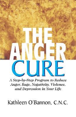 The Anger Cure: A Step-by-Step Program to Reduce Anger Rage Negativity Violence and Depression in Your Life - Kathleen OBannon - cover
