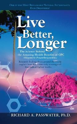 Live Better, Longer: The Science Behind the Amazing Health Benefits of Opc (Oligomeric Proanthocyanidins) - Richard Passwater - cover