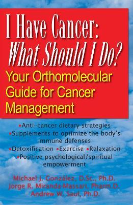 I Have Cancer, What Should I Do: Your Orthomolecular Guide for Cancer Management - Jorge R. Miranda-Massari,Michael J. Gonzalez,Andrew W. Saul - cover