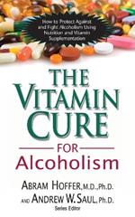 Vitamin Cure for Alcoholism: How to Protect Against and Fight Alcoholism Using Nutrition and Vitamin Supplementation