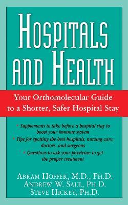 Hospitals and Health: The Orthomolecular Guide to a Shorter, Safer Hospital Stay - Abram Hoffer,Andrew Saul,Steve Hickey - cover