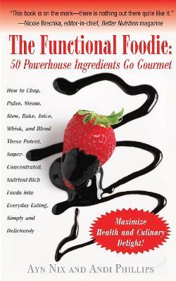 The Functional Foodie: 50 Powerhouse Ingredients Go Gourmet - Ayn Nix,Andi Phillips - cover