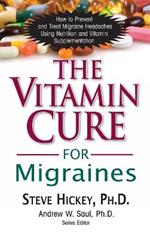 The Vitamin Cure for Migraines: How to Prevent and Treat Migraine Headaches Using Nutrition and Vitamin Supplementation