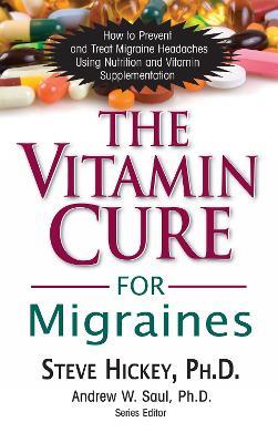The Vitamin Cure for Migraines: How to Prevent and Treat Migraine Headaches Using Nutrition and Vitamin Supplementation - Steve Hickey - cover