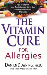 The Vitamin Cure for Allergies: How to Prevent and Treat Allergies Using Nutrition and Vitamin Supplementation
