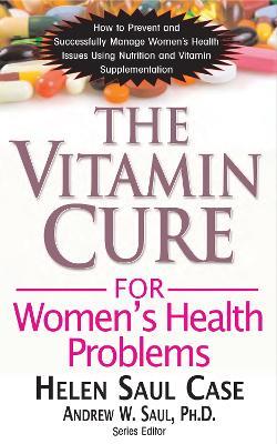 Vitamin Cure for Women's Health Problems: Successfully Manage Women's Health Issues Using Nutrition and Vitamin Supplementation - HELEN SAUL CASE - cover