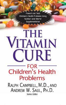 Vitamin Cure for Children's Health Problems: Prevent and Treat Children's Health Problems Using Nutrition and Vitamin Supplementation - Ralph Campbell,Andrew W. Saul - cover
