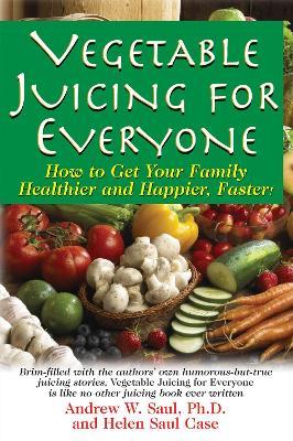 Juicing for Everyone: How to Get Your Family Healthier and Happier, Faster! - Andrew W. Saul,Helen Saul Case - cover