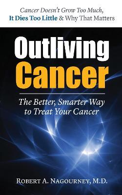Outliving Cancer: The Better, Smarter, Faster Way to Treat Cancer - Robert A. Nagourney - cover