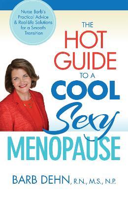 Hot Guide to a Cool, Sexy Menopause: Nurse Barb's Practical Advice and Real-Life Solutions for Making a Smooth Transition to the Next Phase of Your Life - Barbara Dehn - cover