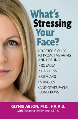 What'S Stressing Your Face?: A Skin Doctor's Guide to Healing Stress-Induced Facial Conditions - Glynn Ablon,Susanna DeSimone - cover