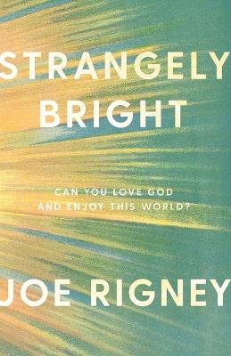 Strangely Bright: Can You Love God and Enjoy This World? - Joe Rigney - cover