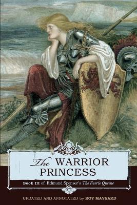 The Warrior Princess: Book III of Edmund Spenser's The Faerie Queene - Roy Maynard,Edmund Spenser - cover
