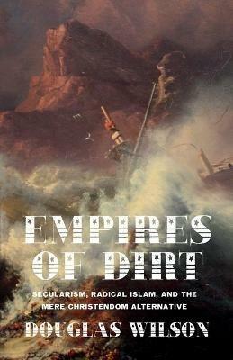 Empires of Dirt: Secularism, Radical Islam, and the Mere Christendom Alternative - Douglas Wilson - cover