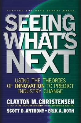 Seeing What's Next: Using the Theories of Innovation to Predict Industry Change - Clayton M. Christensen,Scott D. Anthony,Erik A. Roth - cover