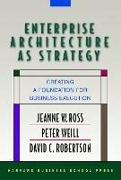 Enterprise Architecture As Strategy: Creating a Foundation for Business Execution - Jeanne W. Ross,Peter Weill,David Robertson - cover