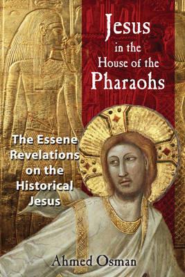 Jesus in the House of the Pharaohs: The Essene Revelations on the Historical Jesus - Ahmed Osman - cover