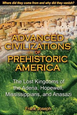 Advanced Civilizations of Prehistoric America: The Lost Kingdoms of the Adena, Hopewell, Mississippians, and Anasazi - Frank Joseph - cover