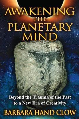 Awakening the Planetary Mind: Beyond the Trauma of the Past to a New Era of Creativity - Barbara Hand Clow - cover