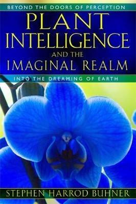Plant Intelligence and the Imaginal Realm: Beyond the Doors of Perception into the Dreaming of Earth - Stephen Harrod Buhner - cover