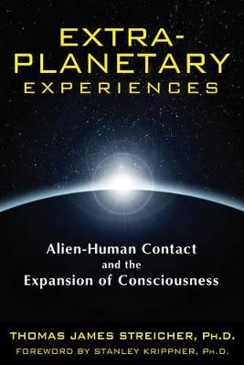 Extra-Planetary Experiences: Alien-Human Contact and the Expansion of Consciousness - Thomas James Streicher - cover